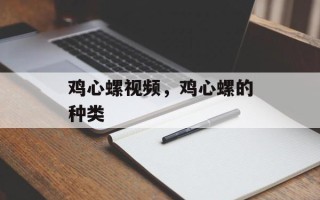 鸡心螺视频，鸡心螺的种类