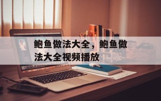 鲍鱼做法大全，鲍鱼做法大全视频播放
