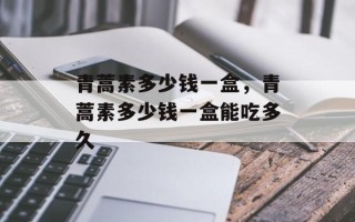 青蒿素多少钱一盒，青蒿素多少钱一盒能吃多久