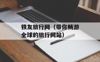 铁友旅行网（带你畅游全球的旅行网站）