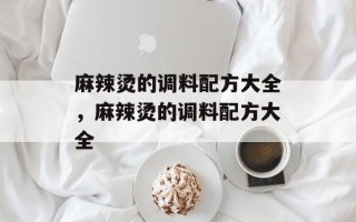 麻辣烫的调料配方大全，麻辣烫的调料配方大全