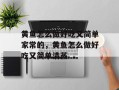 黄鱼怎么做好吃又简单家常的，黄鱼怎么做好吃又简单清蒸