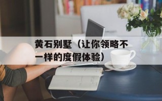 黄石别墅（让你领略不一样的度假体验）