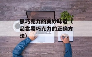 黑巧克力的美妙味道（品尝黑巧克力的正确方法）