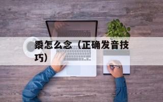 黍怎么念（正确发音技巧）