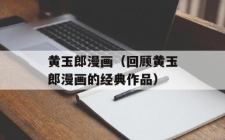 黄玉郎漫画（回顾黄玉郎漫画的经典作品）