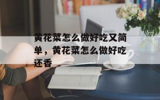 黄花菜怎么做好吃又简单，黄花菜怎么做好吃还香