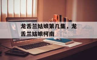 龙舌兰姑娘第几集，龙舌兰姑娘柯南