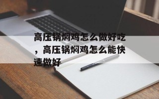 高压锅焖鸡怎么做好吃，高压锅焖鸡怎么能快速做好