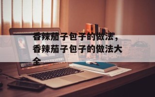 香辣茄子包子的做法，香辣茄子包子的做法大全