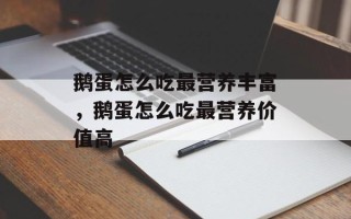 鹅蛋怎么吃最营养丰富，鹅蛋怎么吃最营养价值高