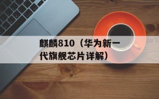 麒麟810（华为新一代旗舰芯片详解）
