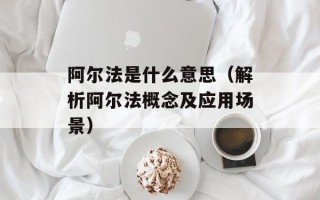 阿尔法是什么意思（解析阿尔法概念及应用场景）