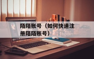 陌陌账号（如何快速注册陌陌账号）