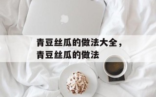 青豆丝瓜的做法大全，青豆丝瓜的做法