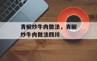 青椒炒牛肉做法，青椒炒牛肉做法四川