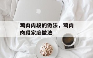 鸡肉肉段的做法，鸡肉肉段家庭做法