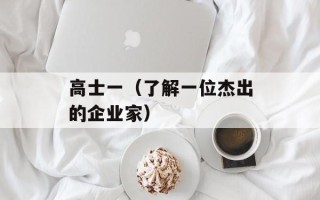 高士一（了解一位杰出的企业家）