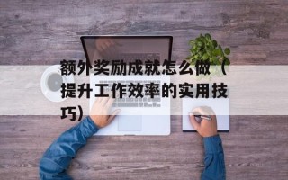 额外奖励成就怎么做（提升工作效率的实用技巧）