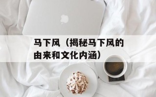 马下风（揭秘马下风的由来和文化内涵）