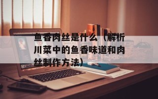 鱼香肉丝是什么（解析川菜中的鱼香味道和肉丝制作方法）