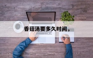 香菇汤要多久时间，
