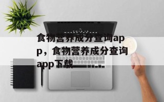 食物营养成分查询app，食物营养成分查询app下载
