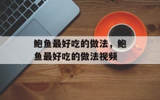 鲍鱼最好吃的做法，鲍鱼最好吃的做法视频