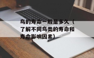 鸟的寿命一般是多久（了解不同鸟类的寿命和寿命影响因素）