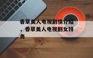 香草美人电视剧情介绍，香草美人电视剧女特务