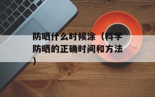 防晒什么时候涂（科学防晒的正确时间和方法）
