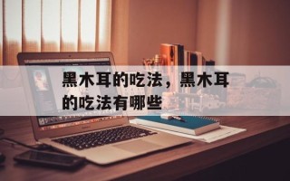 黑木耳的吃法，黑木耳的吃法有哪些