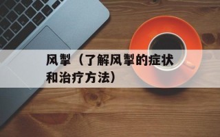 风掣（了解风掣的症状和治疗方法）