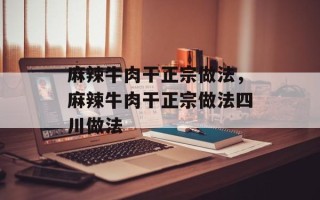 麻辣牛肉干正宗做法，麻辣牛肉干正宗做法四川做法