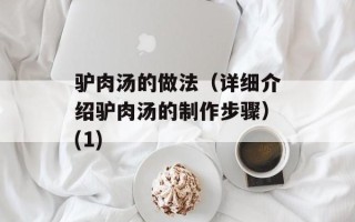 驴肉汤的做法（详细介绍驴肉汤的制作步骤）(1)