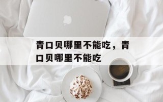 青口贝哪里不能吃，青口贝哪里不能吃