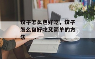 饺子怎么包好吃，饺子怎么包好吃又简单的方法