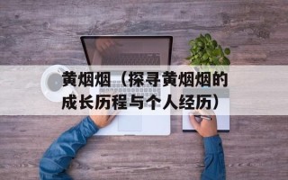 黄烟烟（探寻黄烟烟的成长历程与个人经历）