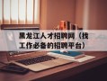 黑龙江人才招聘网（找工作必备的招聘平台）