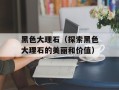 黑色大理石（探索黑色大理石的美丽和价值）
