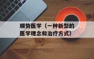 顺势医学（一种新型的医学理念和治疗方式）