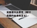 龙图是什么意思（探讨龙图的由来和含义）