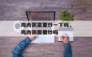 鸡肉粥需要炒一下吗，鸡肉粥需要炒吗