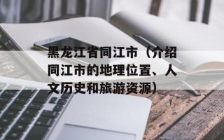 黑龙江省同江市（介绍同江市的地理位置、人文历史和旅游资源）