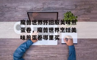 魔兽世界怀旧服美味煎蛋卷，魔兽世界烹饪美味煎蛋卷哪里买