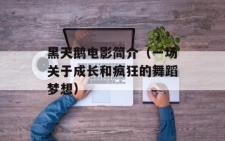 黑天鹅电影简介（一场关于成长和疯狂的舞蹈梦想）