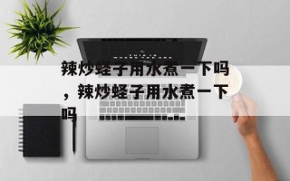 辣炒蛏子用水煮一下吗，辣炒蛏子用水煮一下吗