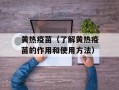 黄热疫苗（了解黄热疫苗的作用和使用方法）