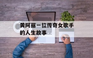 黄阿丽一位传奇女歌手的人生故事
