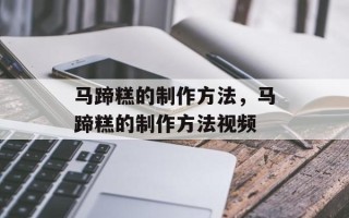 马蹄糕的制作方法，马蹄糕的制作方法视频